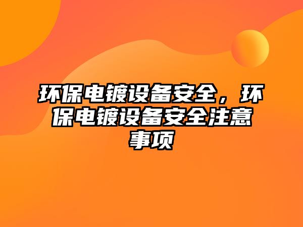 環(huán)保電鍍?cè)O(shè)備安全，環(huán)保電鍍?cè)O(shè)備安全注意事項(xiàng)