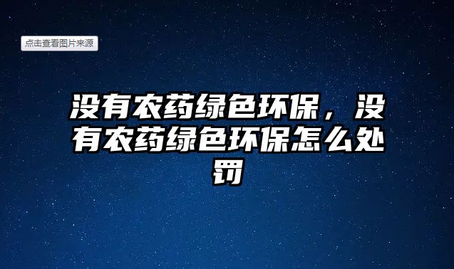 沒有農(nóng)藥綠色環(huán)保，沒有農(nóng)藥綠色環(huán)保怎么處罰