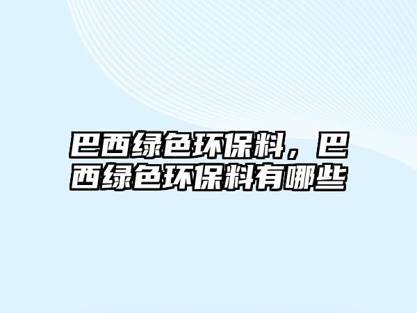 巴西綠色環(huán)保料，巴西綠色環(huán)保料有哪些