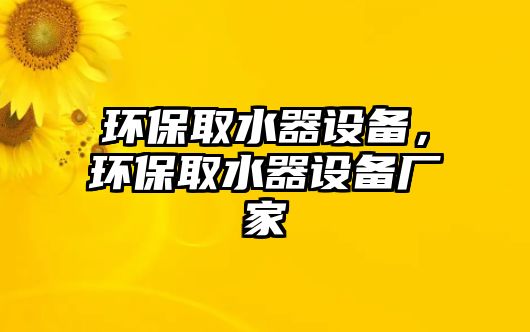 環(huán)保取水器設(shè)備，環(huán)保取水器設(shè)備廠家