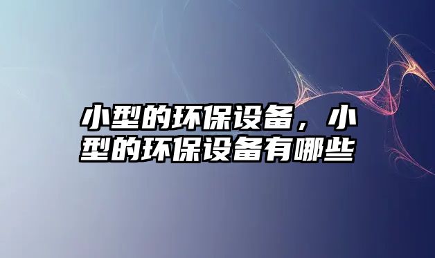 小型的環(huán)保設備，小型的環(huán)保設備有哪些