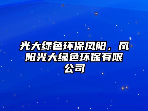 光大綠色環(huán)保鳳陽，鳳陽光大綠色環(huán)保有限公司