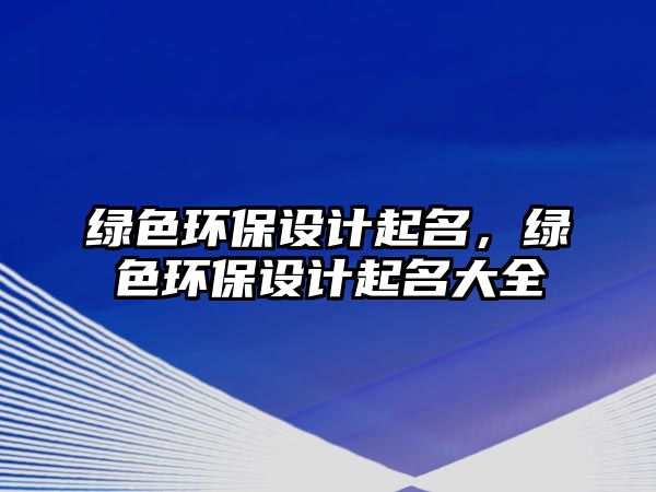 綠色環(huán)保設(shè)計起名，綠色環(huán)保設(shè)計起名大全