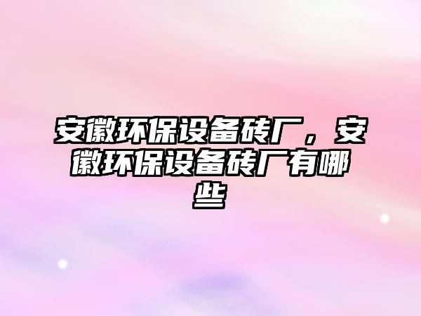 安徽環(huán)保設(shè)備磚廠，安徽環(huán)保設(shè)備磚廠有哪些