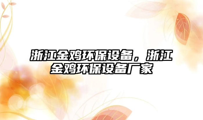 浙江金雞環(huán)保設備，浙江金雞環(huán)保設備廠家