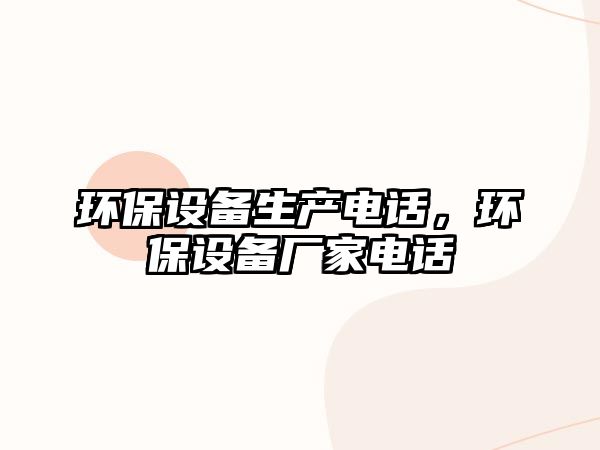 環(huán)保設備生產(chǎn)電話，環(huán)保設備廠家電話