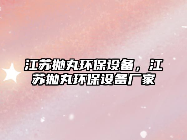 江蘇拋丸環(huán)保設備，江蘇拋丸環(huán)保設備廠家