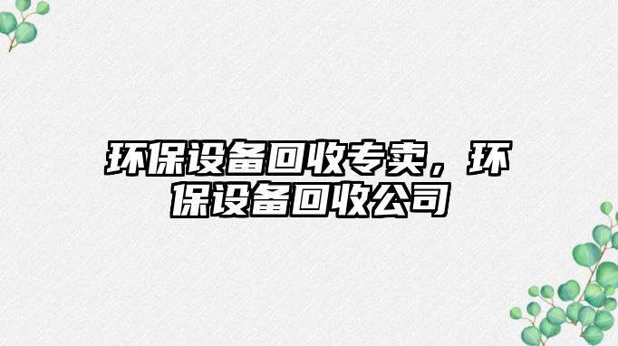 環(huán)保設備回收專賣，環(huán)保設備回收公司