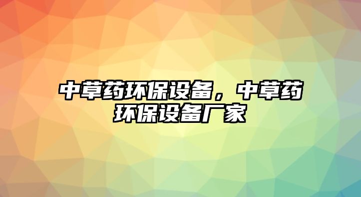 中草藥環(huán)保設備，中草藥環(huán)保設備廠家