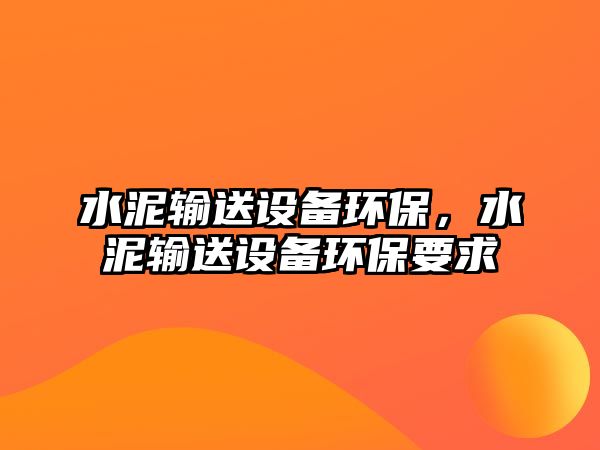 水泥輸送設備環(huán)保，水泥輸送設備環(huán)保要求