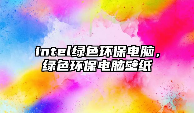 intel綠色環(huán)保電腦，綠色環(huán)保電腦壁紙