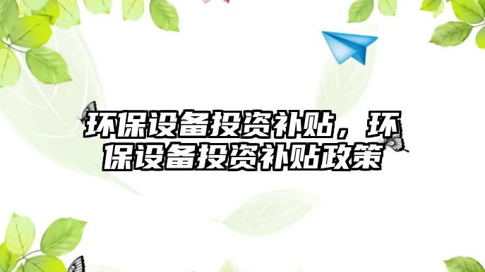 環(huán)保設備投資補貼，環(huán)保設備投資補貼政策