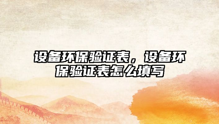 設備環(huán)保驗證表，設備環(huán)保驗證表怎么填寫