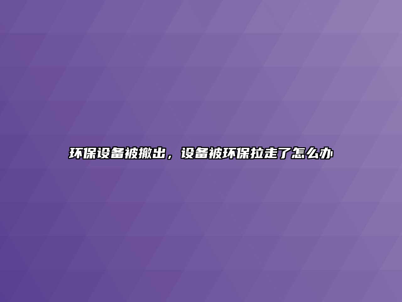 環(huán)保設備被撤出，設備被環(huán)保拉走了怎么辦