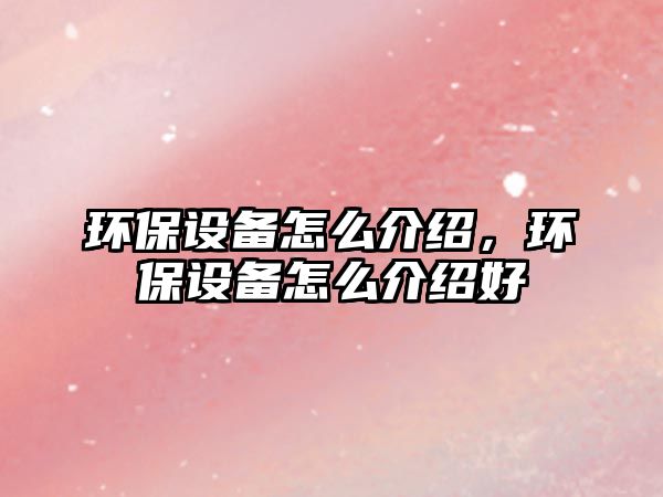 環(huán)保設備怎么介紹，環(huán)保設備怎么介紹好