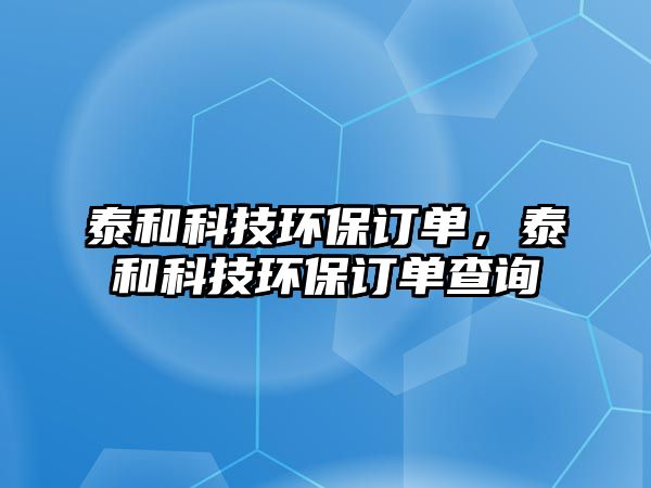 泰和科技環(huán)保訂單，泰和科技環(huán)保訂單查詢