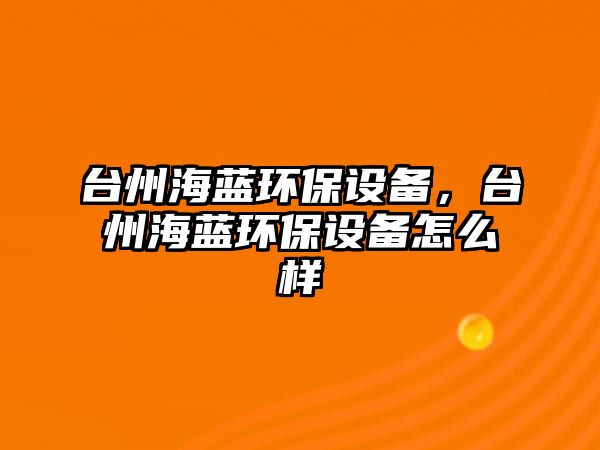 臺州海藍(lán)環(huán)保設(shè)備，臺州海藍(lán)環(huán)保設(shè)備怎么樣