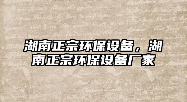 湖南正宗環(huán)保設(shè)備，湖南正宗環(huán)保設(shè)備廠家