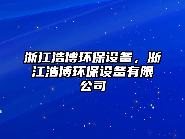 浙江浩博環(huán)保設備，浙江浩博環(huán)保設備有限公司