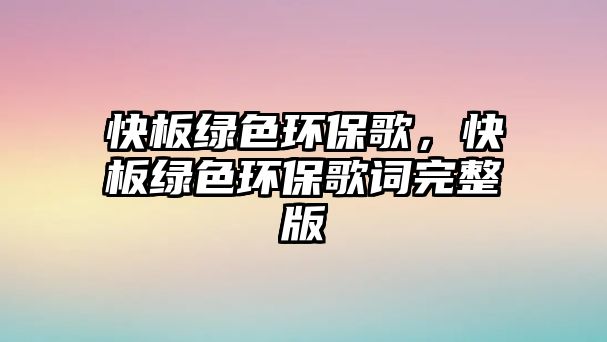 快板綠色環(huán)保歌，快板綠色環(huán)保歌詞完整版