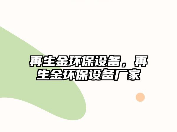 再生金環(huán)保設備，再生金環(huán)保設備廠家