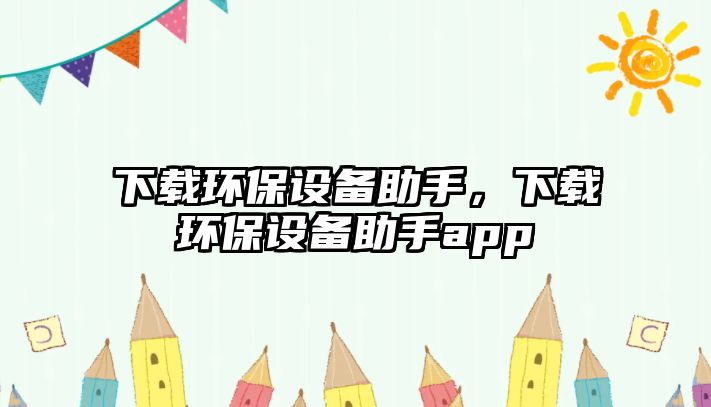 下載環(huán)保設備助手，下載環(huán)保設備助手app