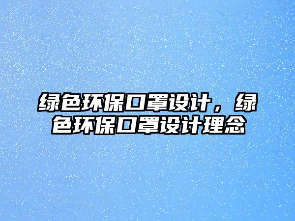 綠色環(huán)保口罩設(shè)計(jì)，綠色環(huán)?？谡衷O(shè)計(jì)理念