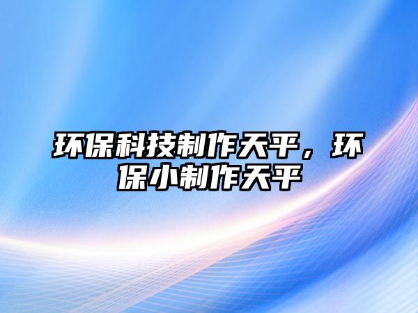 環(huán)?？萍贾谱魈炱剑h(huán)保小制作天平