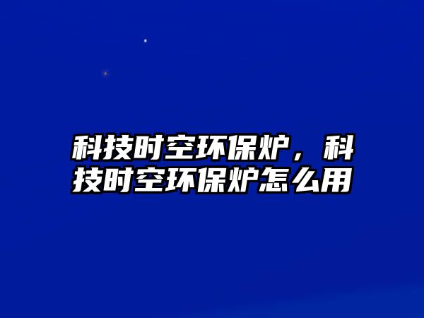 科技時空環(huán)保爐，科技時空環(huán)保爐怎么用