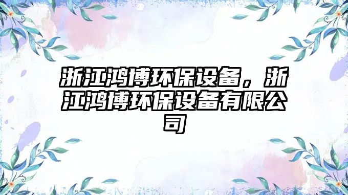 浙江鴻博環(huán)保設(shè)備，浙江鴻博環(huán)保設(shè)備有限公司