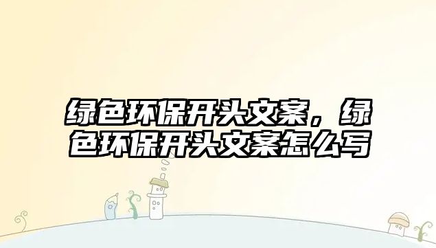 綠色環(huán)保開頭文案，綠色環(huán)保開頭文案怎么寫