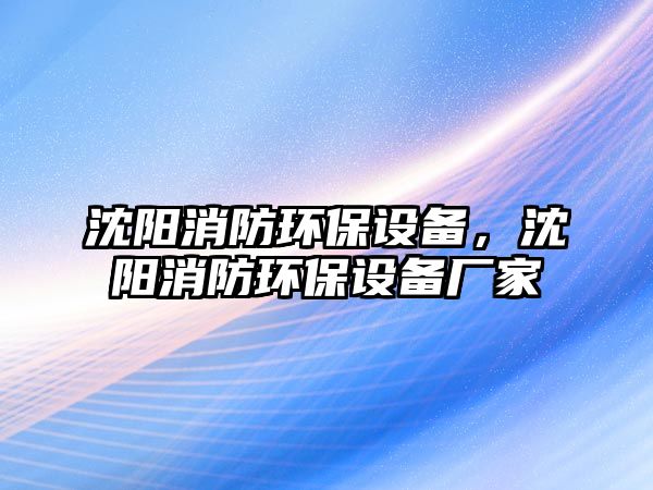 沈陽消防環(huán)保設(shè)備，沈陽消防環(huán)保設(shè)備廠家