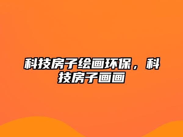 科技房子繪畫環(huán)保，科技房子畫畫