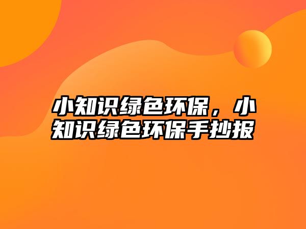 小知識綠色環(huán)保，小知識綠色環(huán)保手抄報