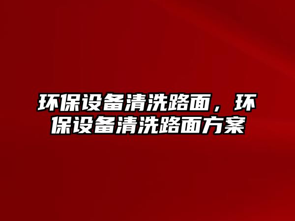 環(huán)保設備清洗路面，環(huán)保設備清洗路面方案