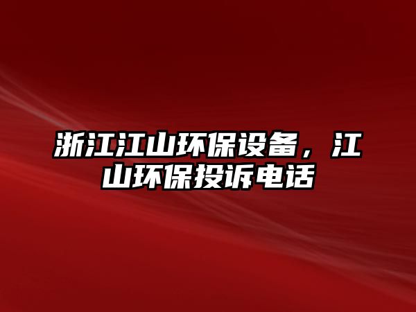 浙江江山環(huán)保設(shè)備，江山環(huán)保投訴電話