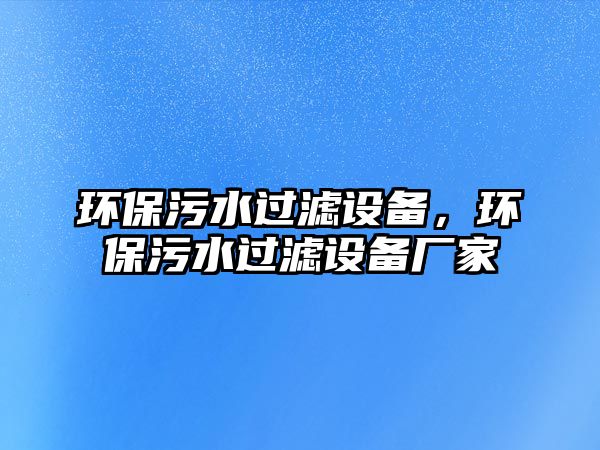 環(huán)保污水過濾設(shè)備，環(huán)保污水過濾設(shè)備廠家