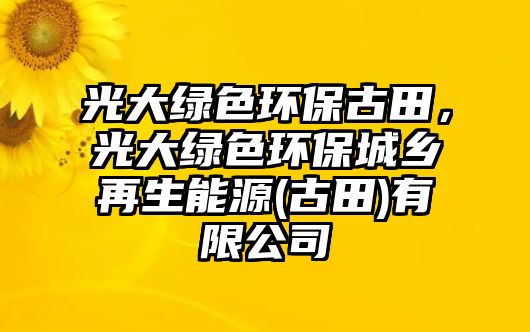 光大綠色環(huán)保古田，光大綠色環(huán)保城鄉(xiāng)再生能源(古田)有限公司