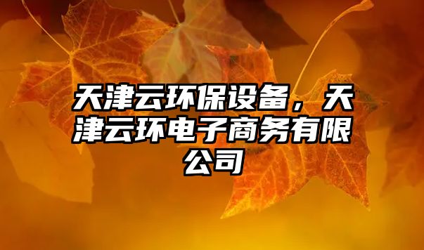 天津云環(huán)保設(shè)備，天津云環(huán)電子商務(wù)有限公司