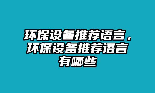 環(huán)保設(shè)備推薦語(yǔ)言，環(huán)保設(shè)備推薦語(yǔ)言有哪些