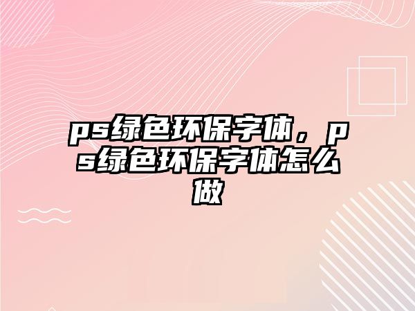 ps綠色環(huán)保字體，ps綠色環(huán)保字體怎么做