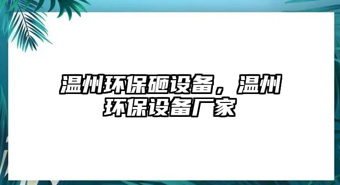 溫州環(huán)保砸設(shè)備，溫州環(huán)保設(shè)備廠家