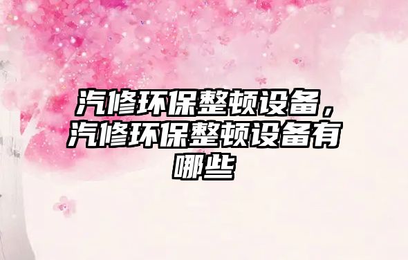 汽修環(huán)保整頓設備，汽修環(huán)保整頓設備有哪些