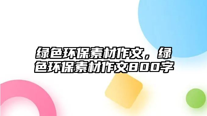 綠色環(huán)保素材作文，綠色環(huán)保素材作文800字