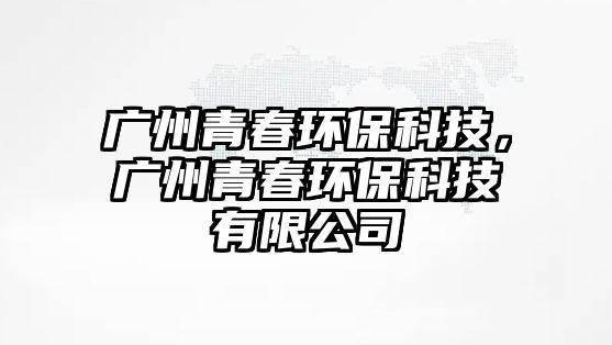 廣州青春環(huán)?？萍?，廣州青春環(huán)保科技有限公司