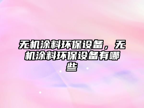 無機涂料環(huán)保設備，無機涂料環(huán)保設備有哪些