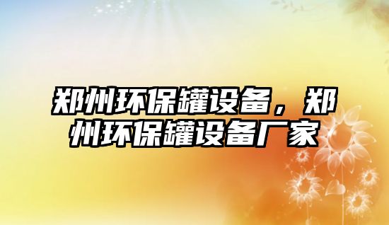 鄭州環(huán)保罐設(shè)備，鄭州環(huán)保罐設(shè)備廠家