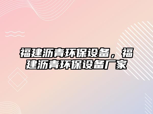 福建瀝青環(huán)保設(shè)備，福建瀝青環(huán)保設(shè)備廠家