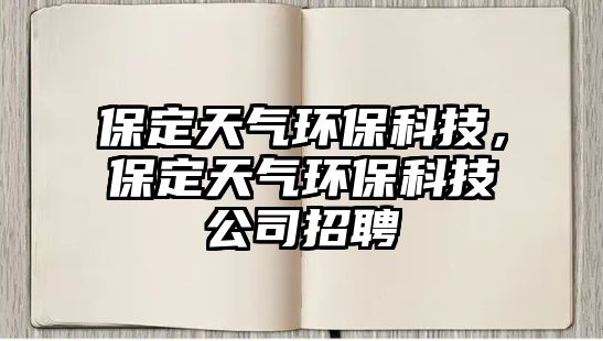 保定天氣環(huán)?？萍?，保定天氣環(huán)保科技公司招聘