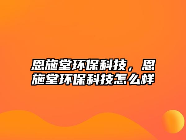 恩施堂環(huán)保科技，恩施堂環(huán)?？萍荚趺礃? class=